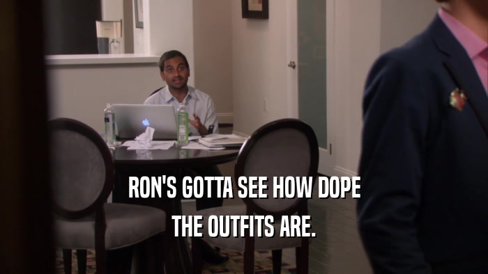 RON'S GOTTA SEE HOW DOPE THE OUTFITS ARE. 