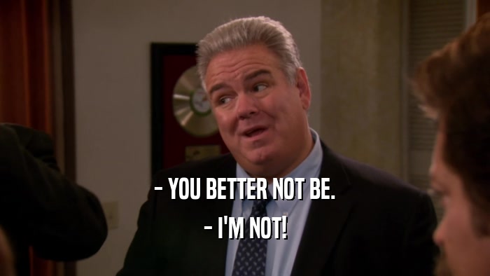 - YOU BETTER NOT BE. - I'M NOT! 