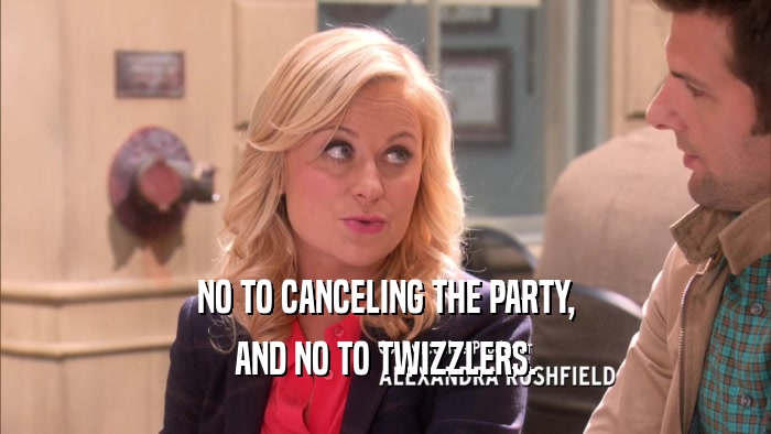NO TO CANCELING THE PARTY, AND NO TO TWIZZLERS. 
