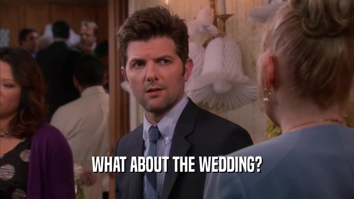 WHAT ABOUT THE WEDDING?  
