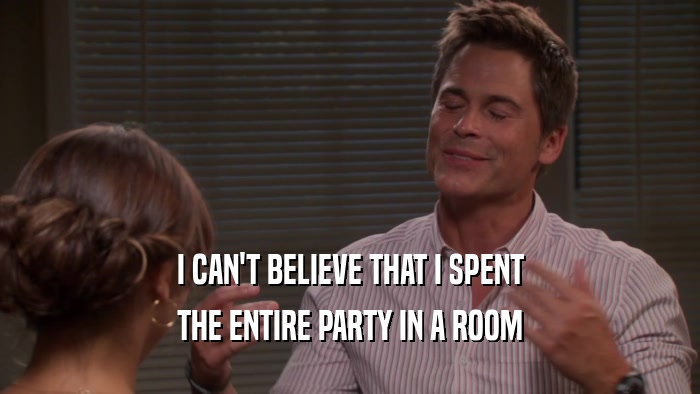 I CAN'T BELIEVE THAT I SPENT THE ENTIRE PARTY IN A ROOM 