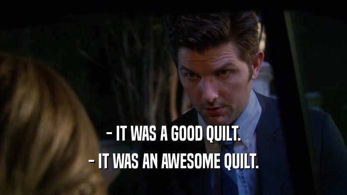 - IT WAS A GOOD QUILT. - IT WAS AN AWESOME QUILT. 