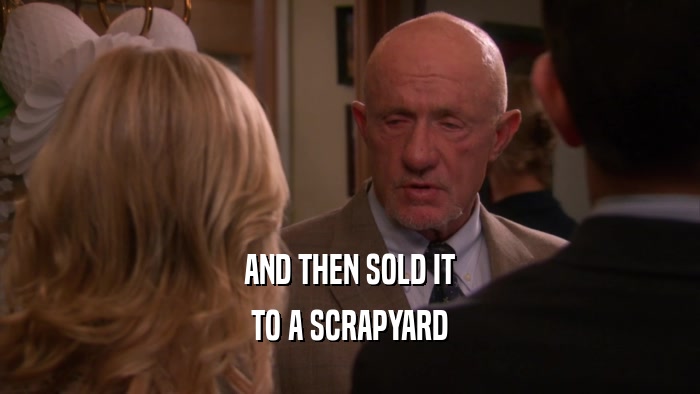 AND THEN SOLD IT TO A SCRAPYARD 