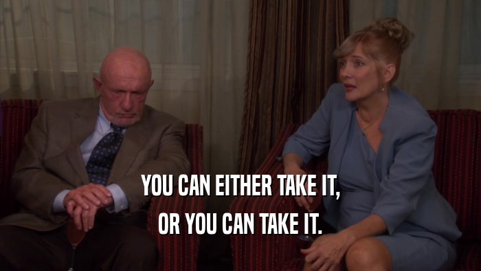 YOU CAN EITHER TAKE IT, OR YOU CAN TAKE IT. 