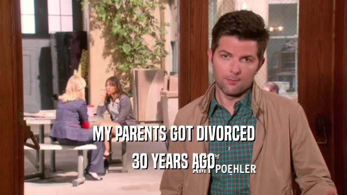MY PARENTS GOT DIVORCED 30 YEARS AGO 