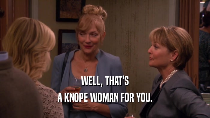 WELL, THAT'S
 A KNOPE WOMAN FOR YOU.
 