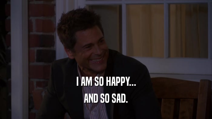 I AM SO HAPPY... AND SO SAD. 