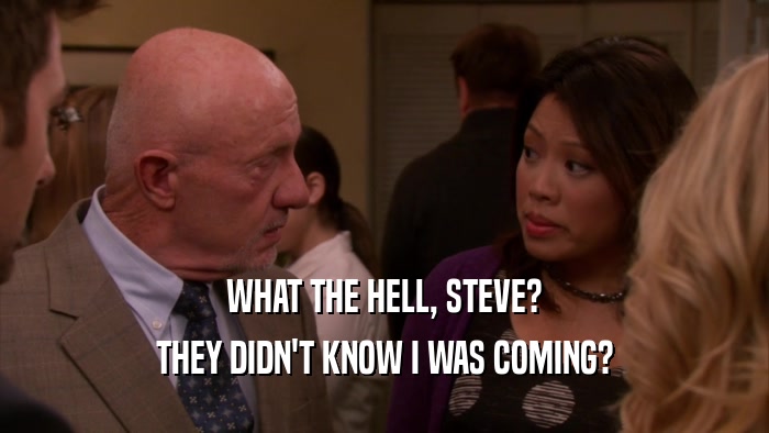 WHAT THE HELL, STEVE? THEY DIDN'T KNOW I WAS COMING? 