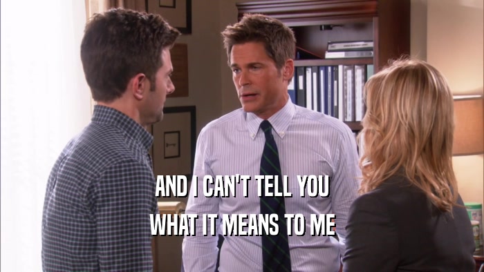 AND I CAN'T TELL YOU WHAT IT MEANS TO ME 