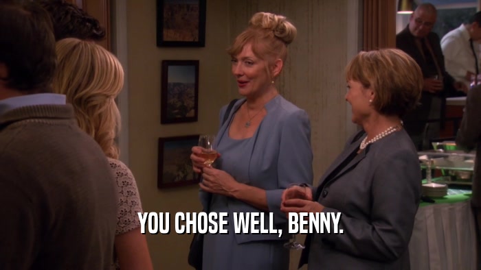 YOU CHOSE WELL, BENNY.
  