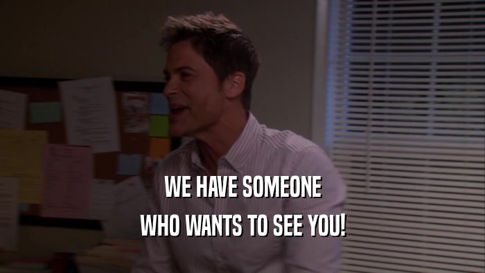 WE HAVE SOMEONE WHO WANTS TO SEE YOU! 