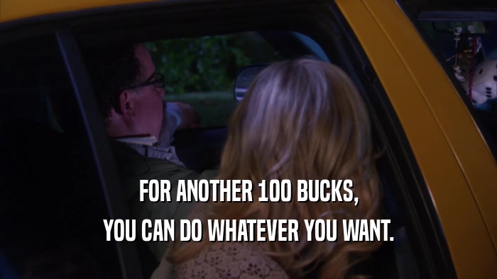FOR ANOTHER 100 BUCKS, YOU CAN DO WHATEVER YOU WANT. 