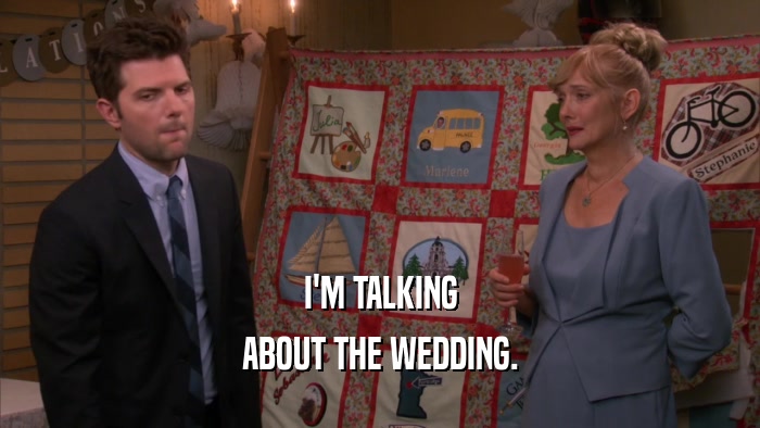I'M TALKING ABOUT THE WEDDING. 