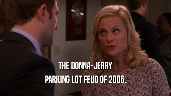 THE DONNA-JERRY PARKING LOT FEUD OF 2006. 