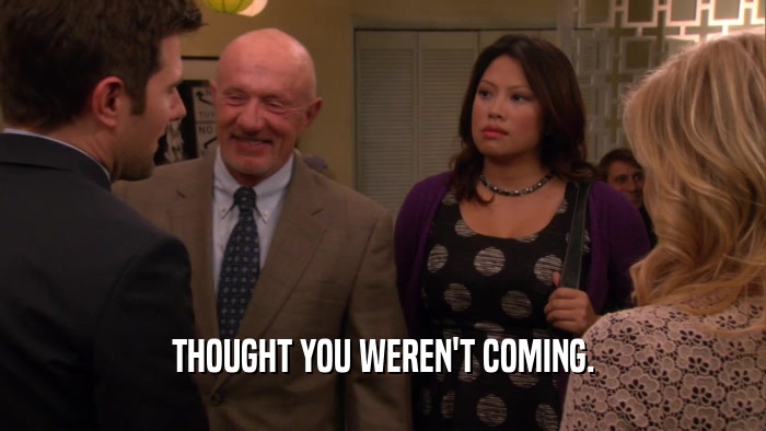 THOUGHT YOU WEREN'T COMING.  
