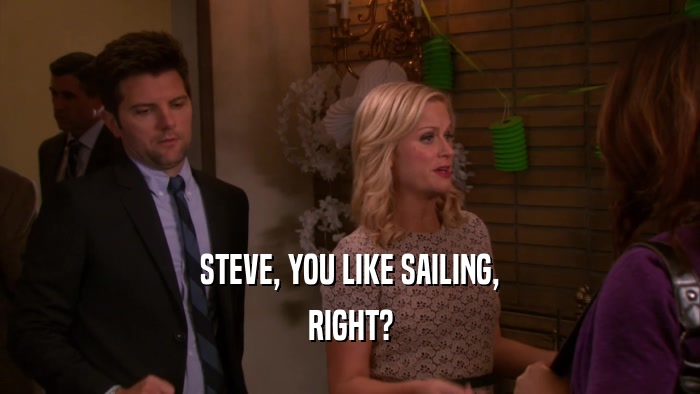 STEVE, YOU LIKE SAILING, RIGHT? 