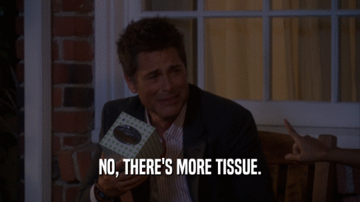 NO, THERE'S MORE TISSUE.  