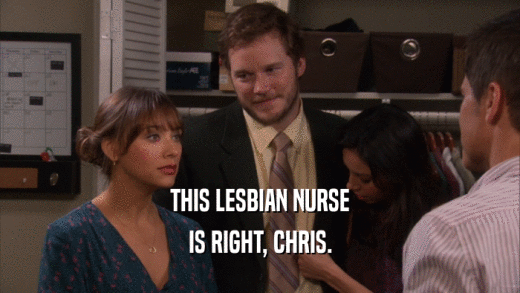 THIS LESBIAN NURSE IS RIGHT, CHRIS. 