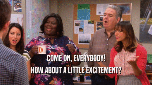COME ON, EVERYBODY!
 HOW ABOUT A LITTLE EXCITEMENT?
 