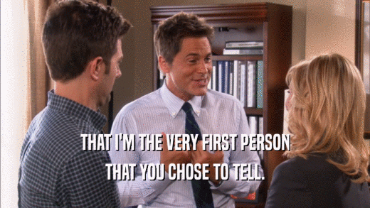 THAT I'M THE VERY FIRST PERSON THAT YOU CHOSE TO TELL. 