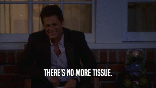 THERE'S NO MORE TISSUE.  