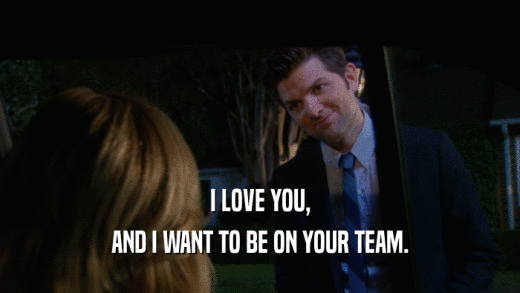 I LOVE YOU, AND I WANT TO BE ON YOUR TEAM. 
