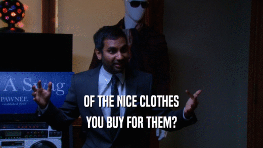 OF THE NICE CLOTHES YOU BUY FOR THEM? 