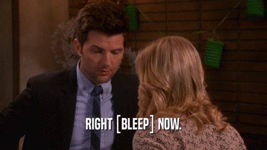 RIGHT [BLEEP] NOW.  