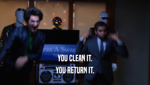 YOU CLEAN IT. YOU RETURN IT. 