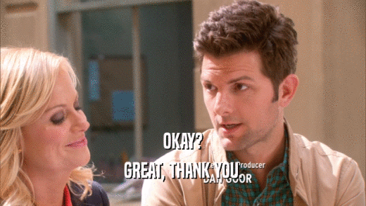 OKAY? GREAT, THANK YOU. 