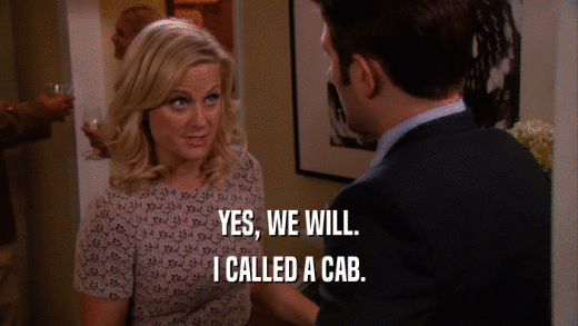 YES, WE WILL. I CALLED A CAB. 