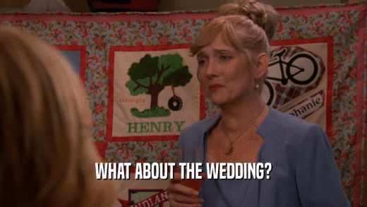 WHAT ABOUT THE WEDDING?  