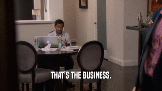 THAT'S THE BUSINESS.  