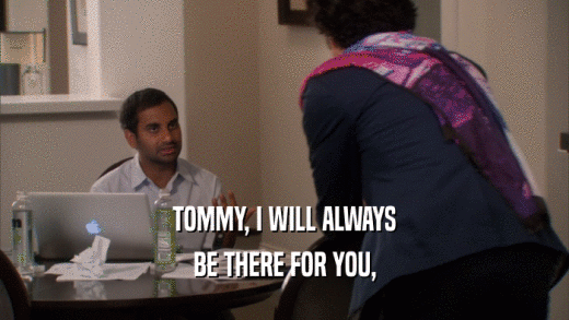 TOMMY, I WILL ALWAYS
 BE THERE FOR YOU,
 