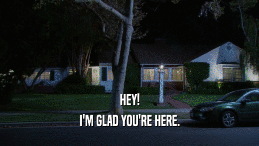 HEY! I'M GLAD YOU'RE HERE. 