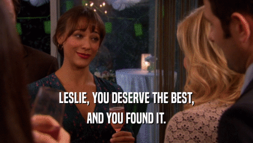 LESLIE, YOU DESERVE THE BEST, AND YOU FOUND IT. 