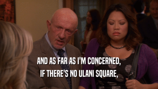 AND AS FAR AS I'M CONCERNED, IF THERE'S NO ULANI SQUARE, 