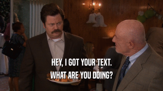 HEY, I GOT YOUR TEXT. WHAT ARE YOU DOING? 
