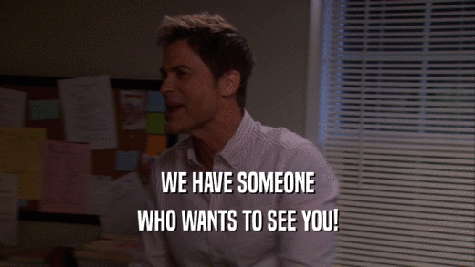 WE HAVE SOMEONE WHO WANTS TO SEE YOU! 
