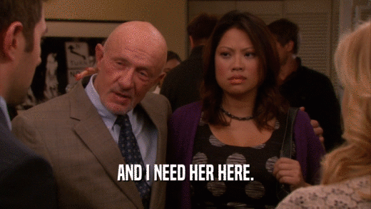AND I NEED HER HERE.  