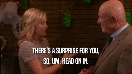 THERE'S A SURPRISE FOR YOU, SO, UM, HEAD ON IN. 