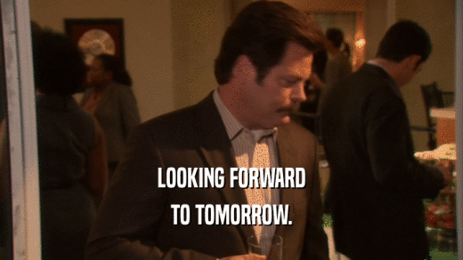 LOOKING FORWARD TO TOMORROW. 