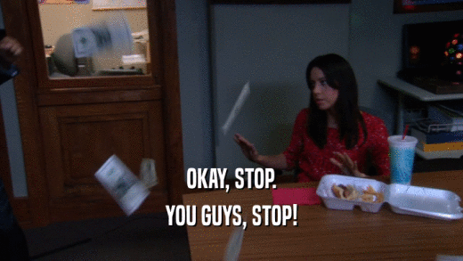 OKAY, STOP. YOU GUYS, STOP! 