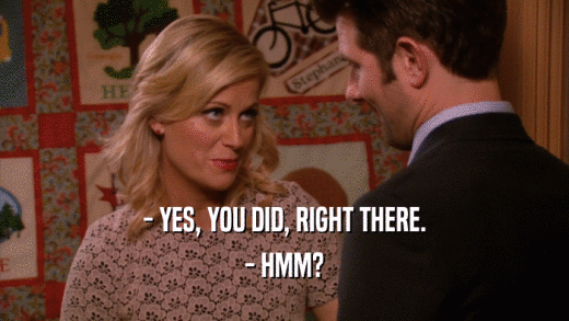 - YES, YOU DID, RIGHT THERE. - HMM? 