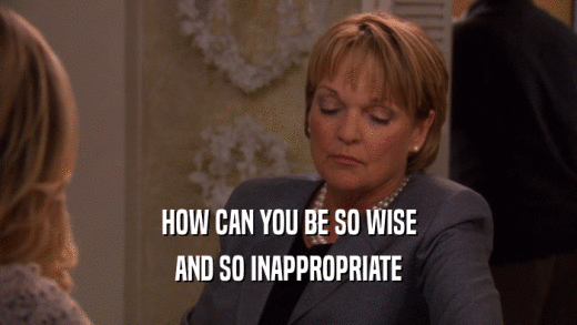 HOW CAN YOU BE SO WISE AND SO INAPPROPRIATE 