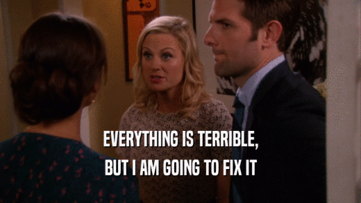 EVERYTHING IS TERRIBLE, BUT I AM GOING TO FIX IT 