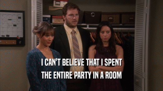I CAN'T BELIEVE THAT I SPENT THE ENTIRE PARTY IN A ROOM 