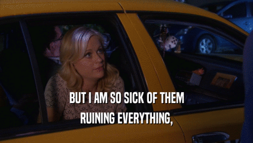 BUT I AM SO SICK OF THEM RUINING EVERYTHING, 