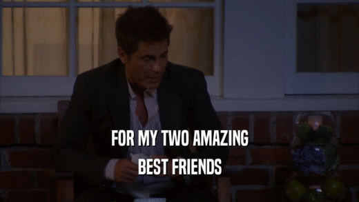 FOR MY TWO AMAZING BEST FRIENDS 