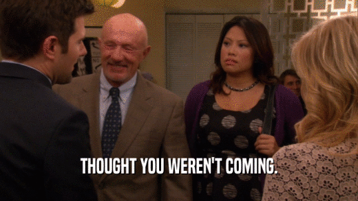 THOUGHT YOU WEREN'T COMING.  
